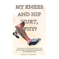 My Knees and Hip Hurt, Why?: Lifestyle Changes for Joint Pain Relief, Exercise and Physical Therapy, Diet and Nutrition, Herbal Remedies for Maintaining Joint Health My Knees and Hip Hurt, Why?: Lifestyle Changes for Joint Pain Relief, Exercise and Physical Therapy, Diet and Nutrition, Herbal Remedies for Maintaining Joint Health Kindle Paperback