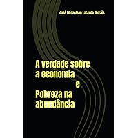 A verdade sobre a economia e Pobreza na abundância (Portuguese Edition) A verdade sobre a economia e Pobreza na abundância (Portuguese Edition) Kindle Paperback