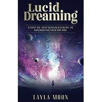 Lucid Dreaming: A Step-By-Step Beginners Guide to Controlling Your Dreams (Spiritual Growth)