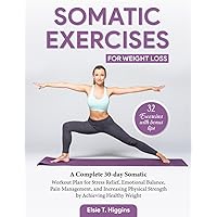 Somatic Exercises for Weight Loss: A Complete 30-day Somatic Workout Plan for Stress Relief, Emotional Balance, Pain Management, and increasing Physical Strength by Achieving Healthy Weight Somatic Exercises for Weight Loss: A Complete 30-day Somatic Workout Plan for Stress Relief, Emotional Balance, Pain Management, and increasing Physical Strength by Achieving Healthy Weight Paperback