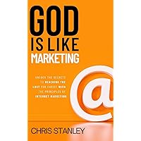 God is Like Marketing: Unlock the Secrets to Reaching the Lost for Christ With the Principles of Internet Marketing God is Like Marketing: Unlock the Secrets to Reaching the Lost for Christ With the Principles of Internet Marketing Kindle