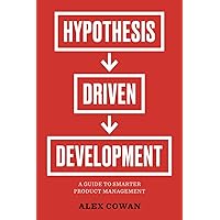 Hypothesis-Driven Development: A Guide to Smarter Product Management Hypothesis-Driven Development: A Guide to Smarter Product Management Paperback