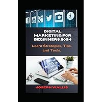 Digital Marketing for Beginners 2024: Learn Strategies, Tips, and Tools. Digital Marketing for Beginners 2024: Learn Strategies, Tips, and Tools. Kindle Paperback