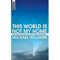 This World Is Not My Home: The Origins and Development of Dispensationalism This World Is Not My Home: The Origins and Development of Dispensationalism Paperback