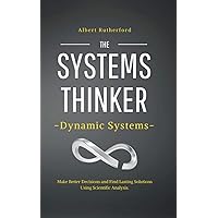 The Systems Thinker – Dynamic Systems: Make Better Decisions and Find Lasting Solutions Using Scientific Analysis. (The Systems Thinker Series)