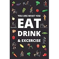 YOU ARE WHAT YOU EAT DRINK & EXERCISE: Be Healthy, A Daily Food and Exercise Journal to Help You Become the Best Version of Yourself, (60 Days Meal and Activity Tracker)