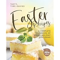 Tasty, Time-Saving Easter Recipes: A Complete Cookbook of Spring Holiday Dish Ideas! Tasty, Time-Saving Easter Recipes: A Complete Cookbook of Spring Holiday Dish Ideas! Paperback Kindle