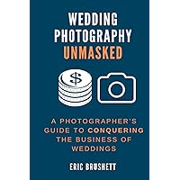 Wedding Photography Unmasked: A Photographer’s Guide to Conquering the Business of Weddings Wedding Photography Unmasked: A Photographer’s Guide to Conquering the Business of Weddings Paperback Kindle