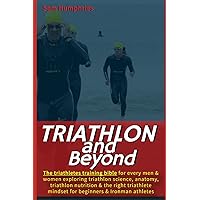 Triathlon and Beyond: The triathletes training bible for every men & women exploring triathlon science, anatomy, triathlon nutrition & the right ... athletes (The Endurance Athlete Series)