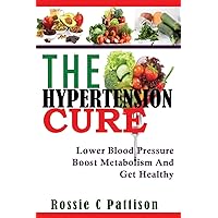 The Hypertension Cure: Lower Blood Pressure Boost Metabolism And Get Healthy (Nutrition And Health) The Hypertension Cure: Lower Blood Pressure Boost Metabolism And Get Healthy (Nutrition And Health) Paperback