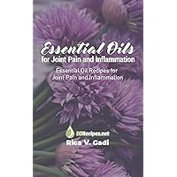 Essential Oils for Joint Pain and Inflammation: Essential Oil Recipes for Joint Pain and Inflammation Essential Oils for Joint Pain and Inflammation: Essential Oil Recipes for Joint Pain and Inflammation Paperback