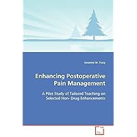 Enhancing Postoperative Pain Management: A Pilot Study of Tailored Teaching on Selected Non- Drug Enhancements Enhancing Postoperative Pain Management: A Pilot Study of Tailored Teaching on Selected Non- Drug Enhancements Paperback