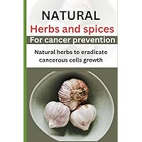 Natural herbs and spices for cancer prevention: Natural herbs to eradicate cancerous cells growth Natural herbs and spices for cancer prevention: Natural herbs to eradicate cancerous cells growth Paperback Kindle