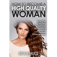 How To Become A High Quality Woman: Know What Guys Think About Women and Relationships, Then Turn Them Around And Use Them To Your Advantage (How To ... Him Love You, Cherish You And Make Him Stay) How To Become A High Quality Woman: Know What Guys Think About Women and Relationships, Then Turn Them Around And Use Them To Your Advantage (How To ... Him Love You, Cherish You And Make Him Stay) Paperback Kindle