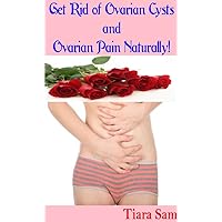 Get Rid of Ovarian Cysts and Ovarian Pain Naturally!