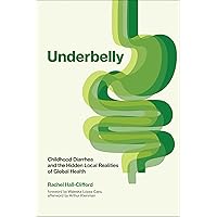 Underbelly: Childhood Diarrhea and the Hidden Local Realities of Global Health Underbelly: Childhood Diarrhea and the Hidden Local Realities of Global Health Paperback Kindle