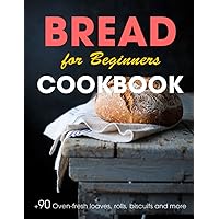 Bread Cookbook for Beginners: 90+ Oven-fresh loaves, rolls, biscuits and more Bread Cookbook for Beginners: 90+ Oven-fresh loaves, rolls, biscuits and more Paperback Kindle