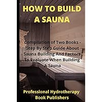 How to Build A Sauna: Compilation of Two Books - Step By Step Guide About Sauna Building And Factors To Evaluate When Building A Sauna (Sauna Building Guide) How to Build A Sauna: Compilation of Two Books - Step By Step Guide About Sauna Building And Factors To Evaluate When Building A Sauna (Sauna Building Guide) Hardcover Paperback
