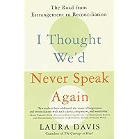 I Thought We'd Never Speak Again: The Road from Estrangement to Reconciliation I Thought We'd Never Speak Again: The Road from Estrangement to Reconciliation Paperback Kindle Hardcover
