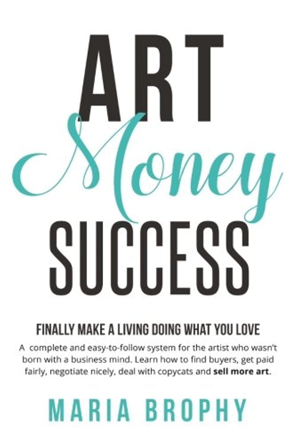Art Money & Success: A complete and easy-to-follow system for the artist who wasn't born with a business mind. Learn how to find buyers, get paid ... nicely, deal with copycats and sell more art.