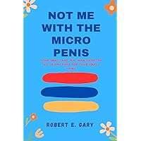 Not Me With The Micro Penis: Your Small And 'Big' Man Guide; An All In One Piece For Your Small Thing Not Me With The Micro Penis: Your Small And 'Big' Man Guide; An All In One Piece For Your Small Thing Kindle Paperback