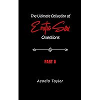 The Ultimate Collection of Erotic Sex Questions: Part 6 (The Ultimate Collection of Erotic Sex Questions: The Complete Journey) The Ultimate Collection of Erotic Sex Questions: Part 6 (The Ultimate Collection of Erotic Sex Questions: The Complete Journey) Kindle Paperback