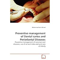 Preventive management of Dental caries and Periodontal Diseases: Preventive management of common oral diseases, use of an oral index and oral care of elderly Preventive management of Dental caries and Periodontal Diseases: Preventive management of common oral diseases, use of an oral index and oral care of elderly Paperback