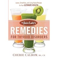 The Juice Lady's Remedies for Thyroid Disorders: Juices, Smoothies, and Living Foods Recipes for Your Ultimate Health The Juice Lady's Remedies for Thyroid Disorders: Juices, Smoothies, and Living Foods Recipes for Your Ultimate Health Paperback Kindle