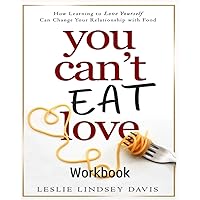 You Can't Eat Love Workbook: How Learning to Love Yourself Can Change Your Relationship with Food You Can't Eat Love Workbook: How Learning to Love Yourself Can Change Your Relationship with Food Paperback Kindle