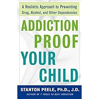 Addiction Proof Your Child: A Realistic Approach to Preventing Drug, Alcohol, and Other Dependencies Addiction Proof Your Child: A Realistic Approach to Preventing Drug, Alcohol, and Other Dependencies Paperback Kindle