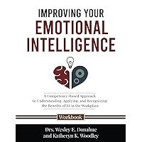 Improving Your Emotional Intelligence: A Competency-Based Approach to Understanding, Applying, and Recognizing the Benefits of EI in the Workplace (Competency-Based Workbooks for Structured Learning)