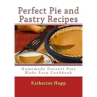 Perfect Pie and Pastry Recipes: Homemade Dessert Pies Made Easy Cookbook Perfect Pie and Pastry Recipes: Homemade Dessert Pies Made Easy Cookbook Paperback Kindle