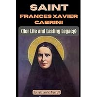Saint Frances Xavier Cabrini: Her Life and Lasting Legacy Saint Frances Xavier Cabrini: Her Life and Lasting Legacy Paperback Kindle