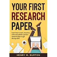 Your First Research Paper: Learn how to start, structure, write and publish a perfect research paper to get the top mark