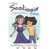 I Have Scoliosis too: A Story of Friendship and Hope throughout Scoliosis I Have Scoliosis too: A Story of Friendship and Hope throughout Scoliosis Paperback Kindle
