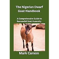 The Nigerian Dwarf Goat Handbook: A Comprehensive Guide to Successful Goat Husbandry The Nigerian Dwarf Goat Handbook: A Comprehensive Guide to Successful Goat Husbandry Kindle Paperback