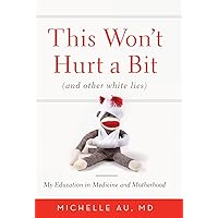 This Won't Hurt a Bit: (And Other White Lies): My Education in Medicine and Motherhood This Won't Hurt a Bit: (And Other White Lies): My Education in Medicine and Motherhood Hardcover Kindle Paperback