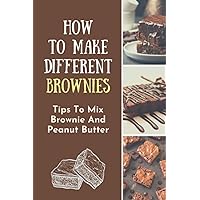 How To Make Different Brownies: Tips To Mix Brownie And Peanut Butter