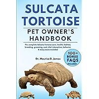 SULCATA TORTOISE PET OWNER’S HANDBOOK: The complete Sulcata Tortoise care, health, habitat, breeding, grooming, cost, diet interaction, behavior & many more included