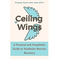 Ceiling Wings: A Personal and Empathetic Guide to Vestibular Neuritis Recovery Ceiling Wings: A Personal and Empathetic Guide to Vestibular Neuritis Recovery Paperback Kindle