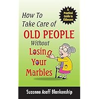 How To Take Care of Old People Without Losing Your Marbles How To Take Care of Old People Without Losing Your Marbles Perfect Paperback Kindle