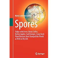 Spores: Tulips with Fever, Rusty Coffee, Rotten Apples, Sad Oranges, Crazy Basil. Plant Diseases that Changed the World as Well as My Life Spores: Tulips with Fever, Rusty Coffee, Rotten Apples, Sad Oranges, Crazy Basil. Plant Diseases that Changed the World as Well as My Life Kindle Hardcover Paperback