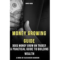 Money Growing Guide: Does Money Grow On Trees? A Practical Guide To Building Wealth