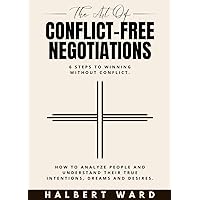 The Art of Conflict-Free Negotiations: 6 Steps to Winning Without Conflict. How to Analyze People and Understand Their True Intentions, Dreams and Desires. The Art of Conflict-Free Negotiations: 6 Steps to Winning Without Conflict. How to Analyze People and Understand Their True Intentions, Dreams and Desires. Kindle