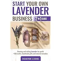 START YOUR OWN LAVENDER BUSINESS: 2 in 1 guide - growing and selling lavender for profit +100 crafts, handmade gifts and natural remedies