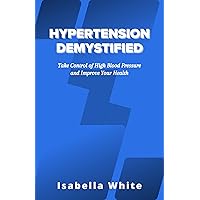 Hypertension Demystified: Take Control of High Blood Pressure and Improve Your Health Hypertension Demystified: Take Control of High Blood Pressure and Improve Your Health Kindle Paperback