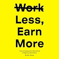 Work Less, Earn More: How to Escape the Daily Grind of Agency Ownership Work Less, Earn More: How to Escape the Daily Grind of Agency Ownership Audible Audiobook Kindle Paperback Hardcover
