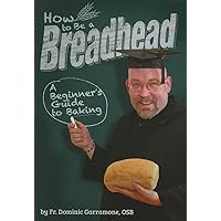 How to Be a Breadhead: A Beginner's Guide to Baking How to Be a Breadhead: A Beginner's Guide to Baking Spiral-bound