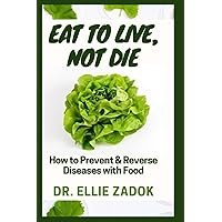 Eat to Live, Not Die: How to Prevent & Reverse Diseases with Food Eat to Live, Not Die: How to Prevent & Reverse Diseases with Food Paperback Kindle