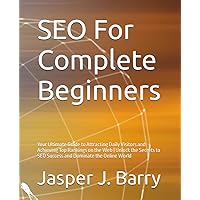 SEO For Complete Beginners: Your Ultimate Guide to Attracting Daily Visitors and Achieving Top Rankings on the Web | Unlock the Secrets to SEO Success and Dominate the Online World